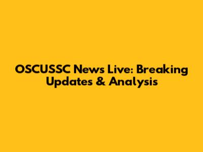 OSCUSSC News Live: Breaking Updates & Analysis