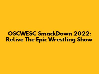 OSCWESC SmackDown 2022: Relive The Epic Wrestling Show