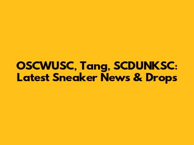 OSCWUSC, Tang, SCDUNKSC: Latest Sneaker News & Drops