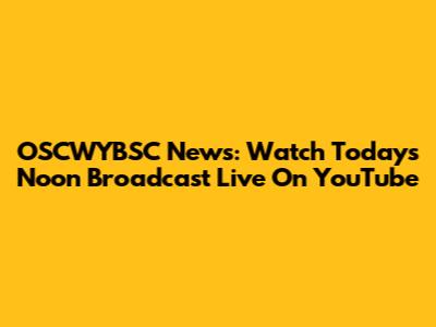 OSCWYBSC News: Watch Today's Noon Broadcast Live On YouTube