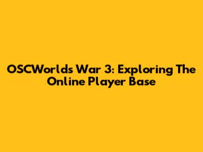 OSCWorld's War 3: Exploring The Online Player Base