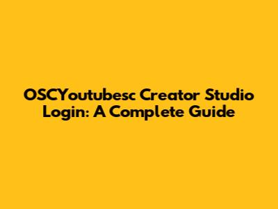 OSCYoutubesc Creator Studio Login: A Complete Guide