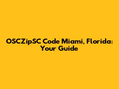 OSCZipSC Code Miami, Florida: Your Guide