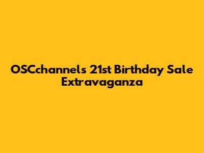 OSCchannel's 21st Birthday Sale Extravaganza
