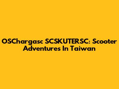 OSChargasc SCSKUTERSC: Scooter Adventures In Taiwan