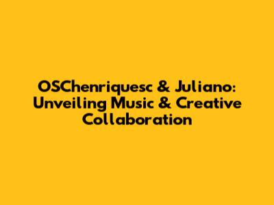 OSChenriquesc & Juliano: Unveiling Music & Creative Collaboration