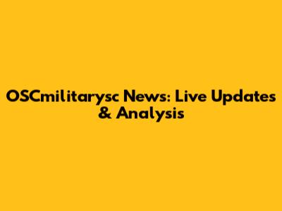 OSCmilitarysc News: Live Updates & Analysis