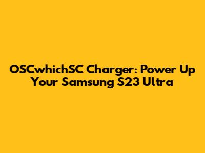 OSCwhichSC Charger: Power Up Your Samsung S23 Ultra