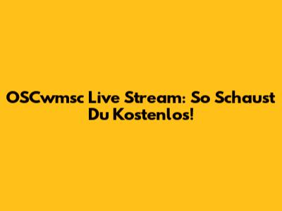 OSCwmsc Live Stream: So Schaust Du Kostenlos!