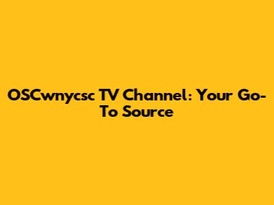 OSCwnycsc TV Channel: Your Go-To Source