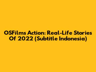 OSFilm's Action: Real-Life Stories Of 2022 (Subtitle Indonesia)