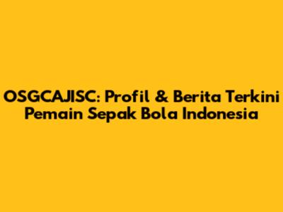 OSGCAJISC: Profil & Berita Terkini Pemain Sepak Bola Indonesia