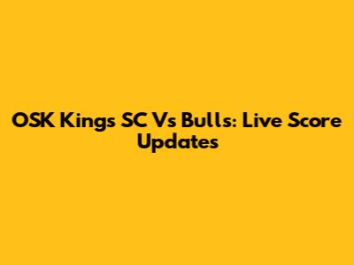 OSK Kings SC Vs Bulls: Live Score Updates