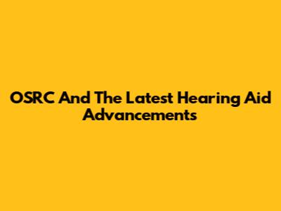 OSRC And The Latest Hearing Aid Advancements