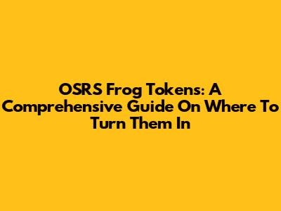 OSRS Frog Tokens: A Comprehensive Guide On Where To Turn Them In