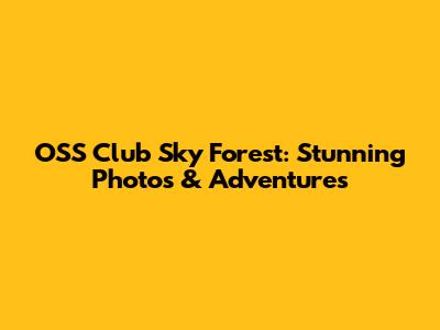 OSS Club Sky Forest: Stunning Photos & Adventures
