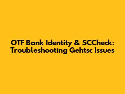 OTF Bank Identity & SCCheck: Troubleshooting Gehtsc Issues