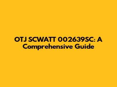 OTJ SCWATT 002639SC: A Comprehensive Guide