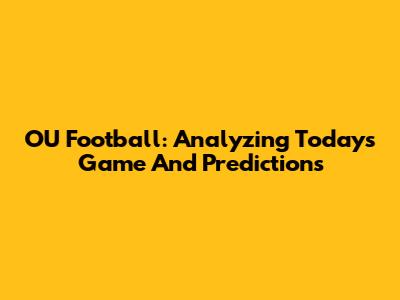 OU Football: Analyzing Today's Game And Predictions
