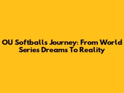 OU Softball's Journey: From World Series Dreams To Reality