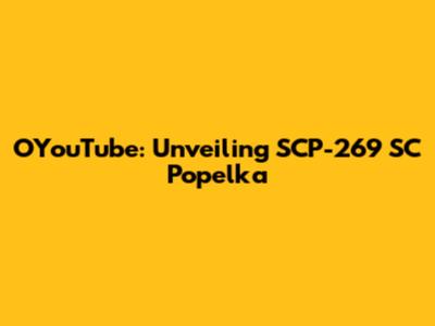 OYouTube: Unveiling SCP-269 SC Popelka