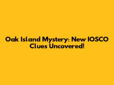 Oak Island Mystery: New IOSCO Clues Uncovered!