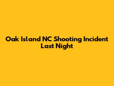 Oak Island NC Shooting Incident Last Night