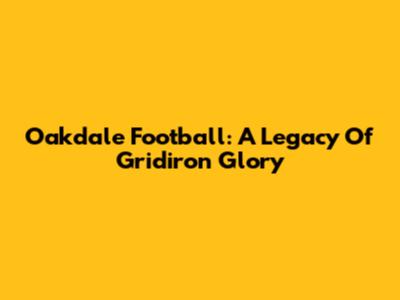 Oakdale Football: A Legacy Of Gridiron Glory