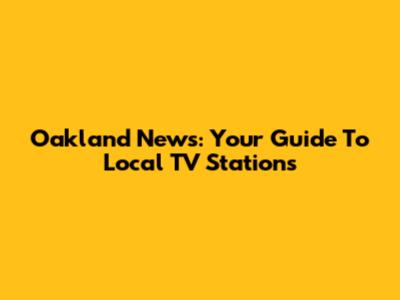 Oakland News: Your Guide To Local TV Stations