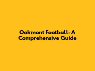 Oakmont Football: A Comprehensive Guide