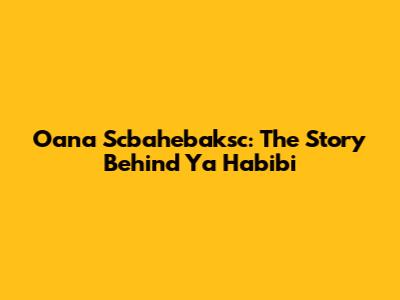 Oana Scbahebaksc: The Story Behind "Ya Habibi"