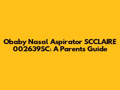 Obaby Nasal Aspirator SCCLAIRE 002639SC: A Parent's Guide