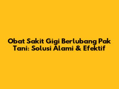 Obat Sakit Gigi Berlubang Pak Tani: Solusi Alami & Efektif