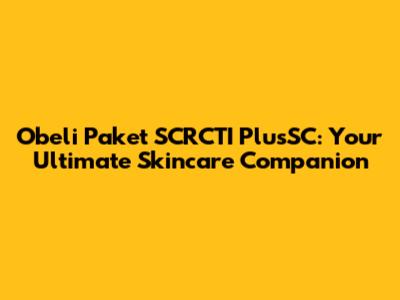 Obeli Paket SCRCTI PlusSC: Your Ultimate Skincare Companion