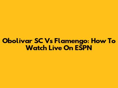 Obolivar SC Vs Flamengo: How To Watch Live On ESPN