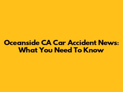 Oceanside CA Car Accident News: What You Need To Know