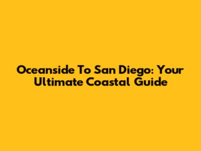 Oceanside To San Diego: Your Ultimate Coastal Guide