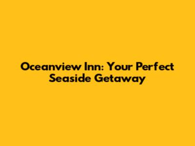 Oceanview Inn: Your Perfect Seaside Getaway