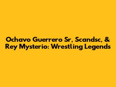 Ochavo Guerrero Sr, Scandsc, & Rey Mysterio: Wrestling Legends
