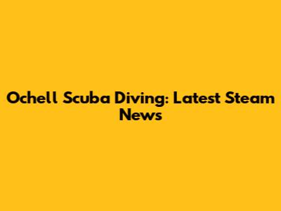 Ochell Scuba Diving: Latest Steam News