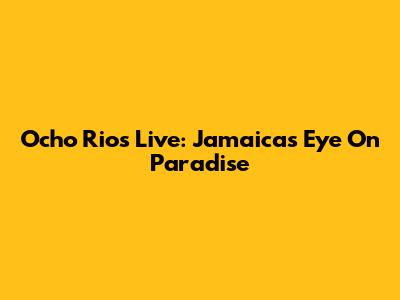 Ocho Rios Live: Jamaica's Eye On Paradise