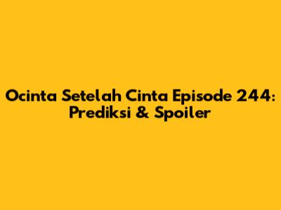 Ocinta Setelah Cinta Episode 244: Prediksi & Spoiler
