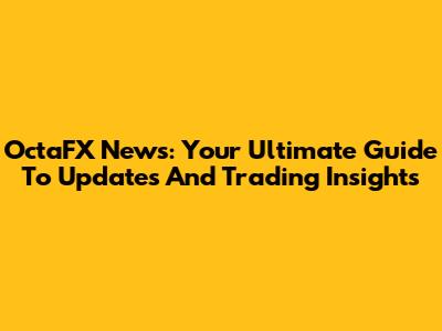 OctaFX News: Your Ultimate Guide To Updates And Trading Insights