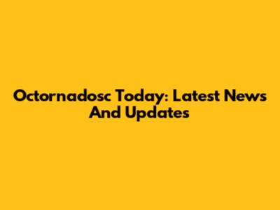 Octornadosc Today: Latest News And Updates