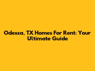 Odessa, TX Homes For Rent: Your Ultimate Guide