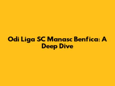 Odi Liga SC Manasc Benfica: A Deep Dive