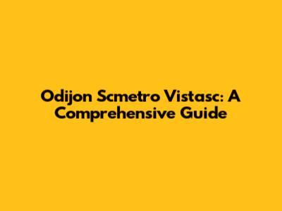 Odijon Scmetro Vistasc: A Comprehensive Guide