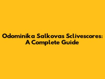 Odominika Salkova's Sclivescores: A Complete Guide