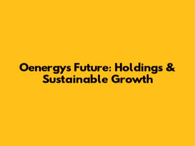 Oenergy's Future: Holdings & Sustainable Growth