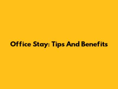 Office Stay: Tips And Benefits
